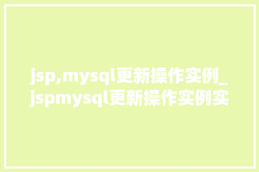jsp,mysql更新操作实例_jspmysql更新操作实例实战指南与方法分享