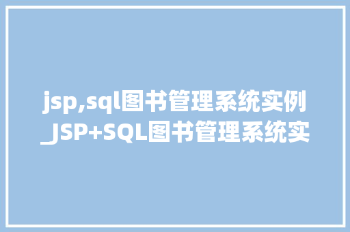 jsp,sql图书管理系统实例_JSP+SQL图书管理系统实例搭建与实现全流程