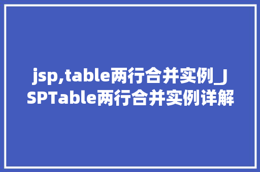 jsp,table两行合并实例_JSPTable两行合并实例详解轻松实现数据展示的优化