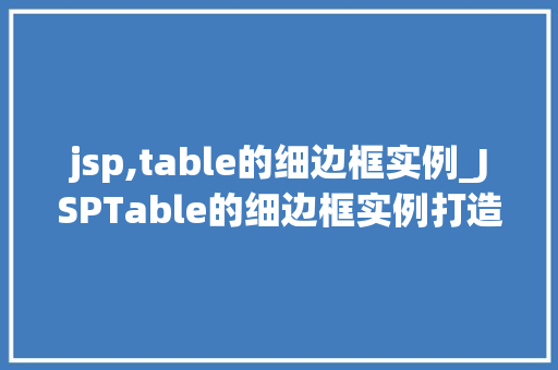 jsp,table的细边框实例_JSPTable的细边框实例打造精致网页布局的艺术