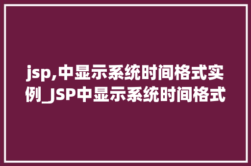 jsp,中显示系统时间格式实例_JSP中显示系统时间格式实例打造个化时间展示效果