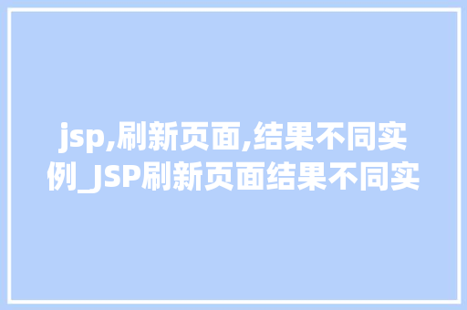 jsp,刷新页面,结果不同实例_JSP刷新页面结果不同实例原因与解决方法