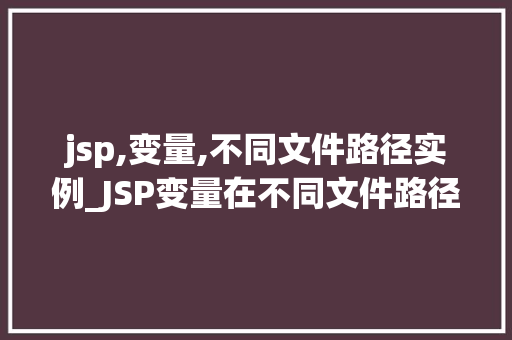 jsp,变量,不同文件路径实例_JSP变量在不同文件路径下的实例与应用