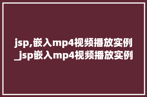 jsp,嵌入mp4视频播放实例_jsp嵌入mp4视频播放实例轻松实现视频播放功能
