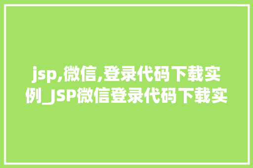 jsp,微信,登录代码下载实例_JSP微信登录代码下载实例轻松实现微信一键登录功能