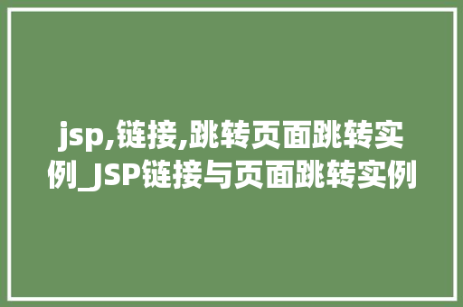 jsp,链接,跳转页面跳转实例_JSP链接与页面跳转实例详解轻松实现网站间的导航