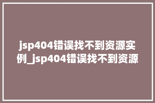 jsp404错误找不到资源实例_jsp404错误找不到资源实例原因排查与解决攻略