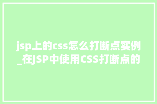 jsp上的css怎么打断点实例_在JSP中使用CSS打断点的适用实例
