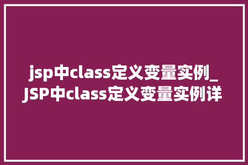jsp中class定义变量实例_JSP中class定义变量实例详细与应用方法