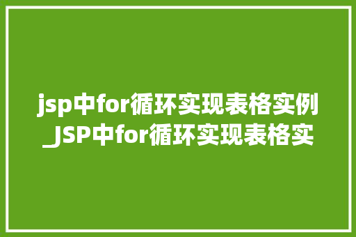 jsp中for循环实现表格实例_JSP中for循环实现表格实例从基础到实战