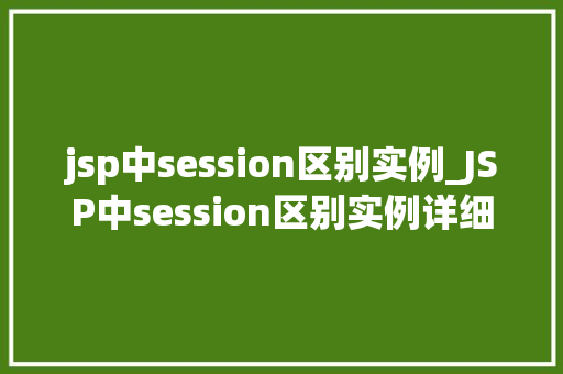 jsp中session区别实例_JSP中session区别实例详细其原理与应用