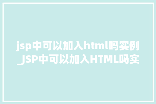 jsp中可以加入html吗实例_JSP中可以加入HTML吗实例与操作指南