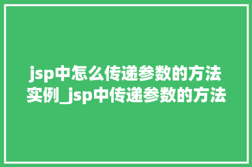 jsp中怎么传递参数的方法实例_jsp中传递参数的方法实例详解轻松实现数据交互