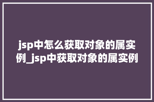 jsp中怎么获取对象的属实例_jsp中获取对象的属实例轻松上手，一招制胜