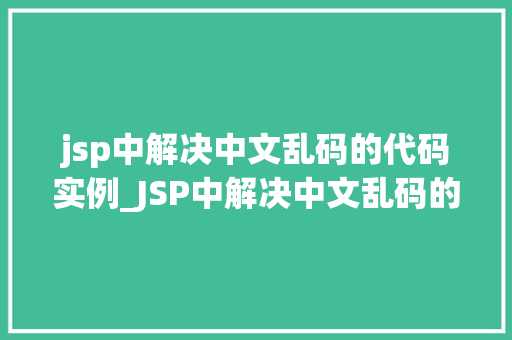 jsp中解决中文乱码的代码实例_JSP中解决中文乱码的代码实例详解