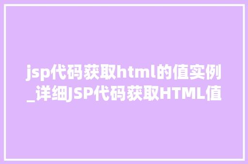 jsp代码获取html的值实例_详细JSP代码获取HTML值实例方法与方法分享