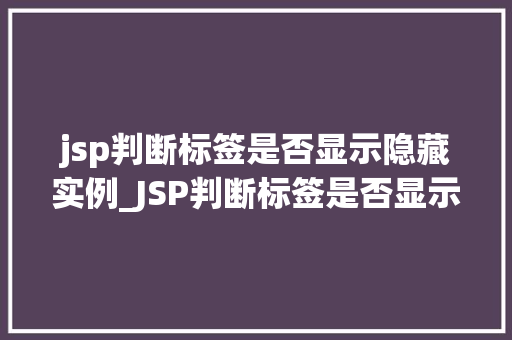 jsp判断标签是否显示隐藏实例_JSP判断标签是否显示隐藏实例实战与方法分享