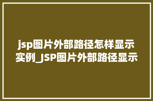 jsp图片外部路径怎样显示实例_JSP图片外部路径显示实例轻松实现网页美颜升级