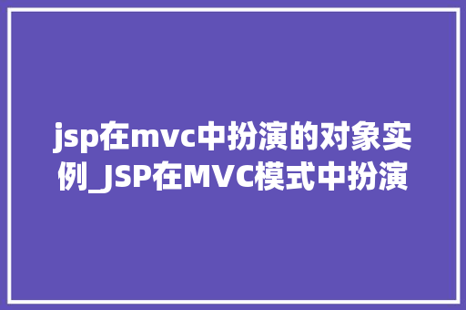 jsp在mvc中扮演的对象实例_JSP在MVC模式中扮演的对象实例  第1张