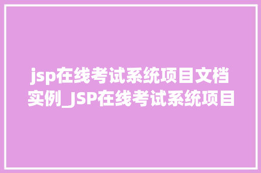 jsp在线考试系统项目文档实例_JSP在线考试系统项目文档实例搭建高效考试平台指南