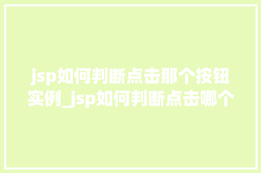 jsp如何判断点击那个按钮实例_jsp如何判断点击哪个按钮实例详细与实战方法