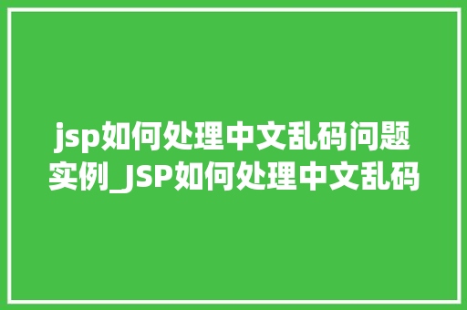 jsp如何处理中文乱码问题实例_JSP如何处理中文乱码问题实例轻松解决编码困扰