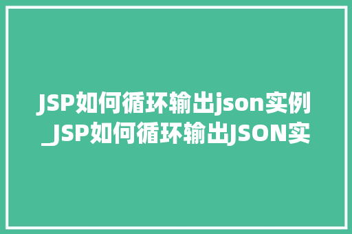 JSP如何循环输出json实例_JSP如何循环输出JSON实例一步步教你实现动态展示