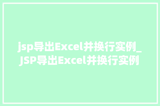 jsp导出Excel并换行实例_JSP导出Excel并换行实例轻松实现数据导出与格式化