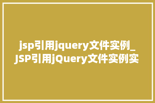 jsp引用jquery文件实例_JSP引用jQuery文件实例实战与方法分享