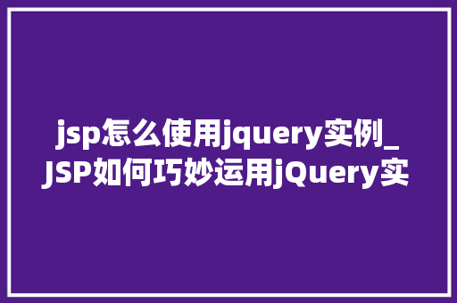 jsp怎么使用jquery实例_JSP如何巧妙运用jQuery实例实战方法大