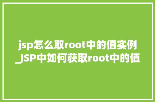 jsp怎么取root中的值实例_JSP中如何获取root中的值实例详解
