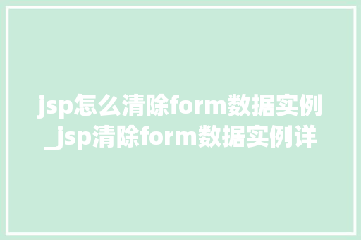 jsp怎么清除form数据实例_jsp清除form数据实例详解操作步骤与方法分享
