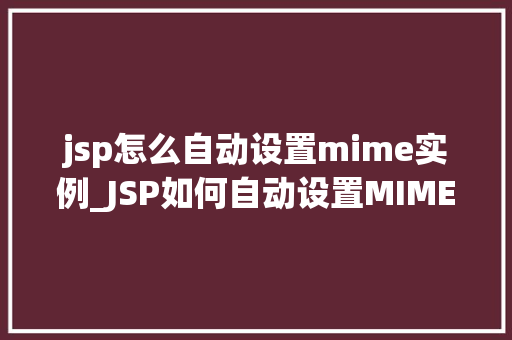 jsp怎么自动设置mime实例_JSP如何自动设置MIME类型实例详解