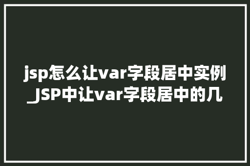 jsp怎么让var字段居中实例_JSP中让var字段居中的几种方法实例