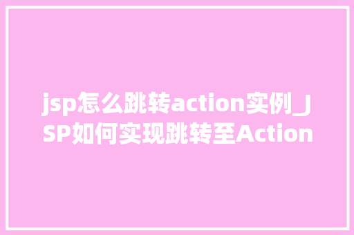 jsp怎么跳转action实例_JSP如何实现跳转至Action实例的详细指南