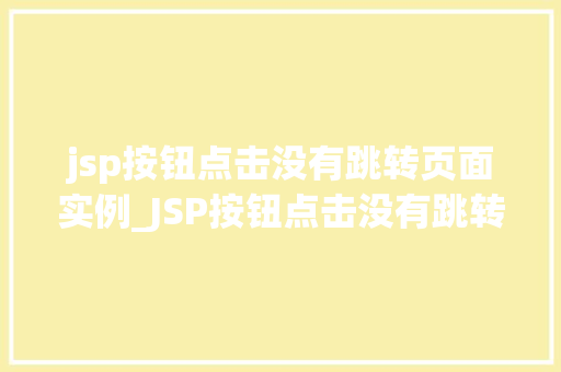 jsp按钮点击没有跳转页面实例_JSP按钮点击没有跳转页面实例原因排查与解决方法全
