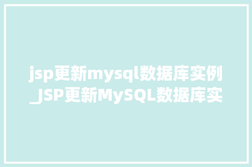 jsp更新mysql数据库实例_JSP更新MySQL数据库实例高效操作与最佳方法