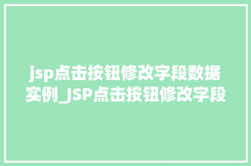 jsp点击按钮修改字段数据实例_JSP点击按钮修改字段数据实例实战与代码分享