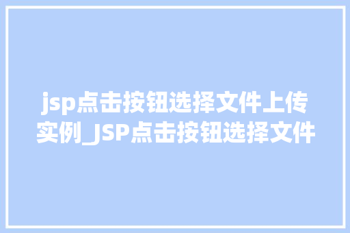 jsp点击按钮选择文件上传实例_JSP点击按钮选择文件上传实例轻松实现文件上传功能