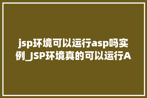 jsp环境可以运行asp吗实例_JSP环境真的可以运行ASP吗实例与讨论