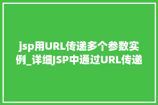 jsp用URL传递多个参数实例_详细JSP中通过URL传递多个参数的实例与方法