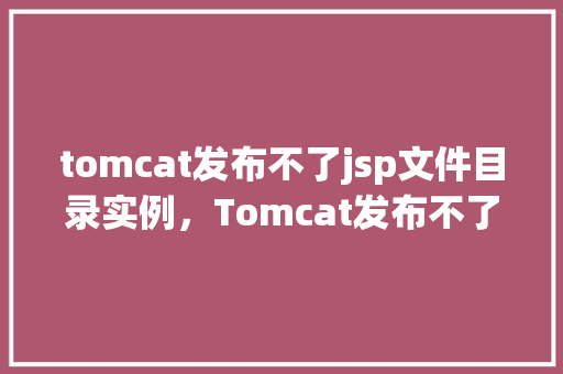 tomcat发布不了jsp文件目录实例，Tomcat发布不了JSP文件目录实例