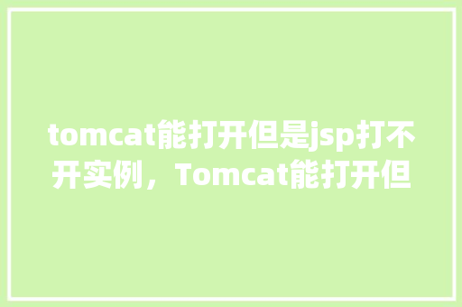 tomcat能打开但是jsp打不开实例，Tomcat能打开但是JSP打不开实例