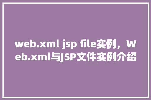 web.xml jsp file实例，Web.xml与JSP文件实例介绍