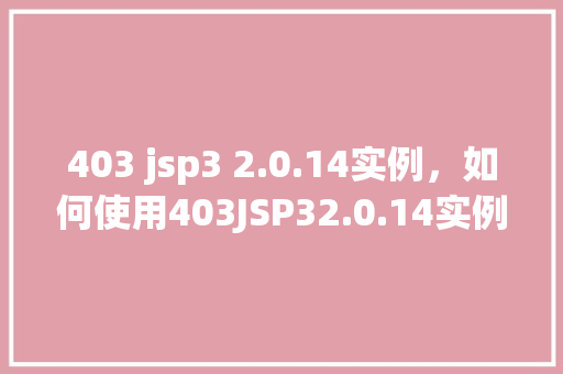 403 jsp3 2.0.14实例，如何使用403JSP32.0.14实例进行项目开发