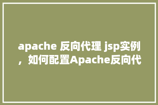 apache 反向代理 jsp实例，如何配置Apache反向代理实现JSP页面访问实例