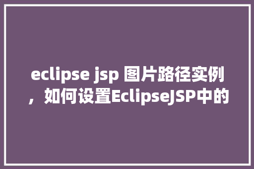 eclipse jsp 图片路径实例，如何设置EclipseJSP中的图片路径实例详解