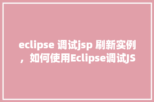 eclipse 调试jsp 刷新实例，如何使用Eclipse调试JSP页面并实时刷新实例