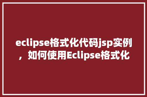 eclipse格式化代码jsp实例，如何使用Eclipse格式化JSP代码实例详解