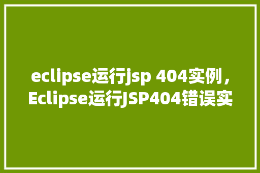 eclipse运行jsp 404实例，Eclipse运行JSP404错误实例分析及解决